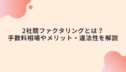 2社間ファクタリングとは？手数料やメリット・違法性や注意点を解説