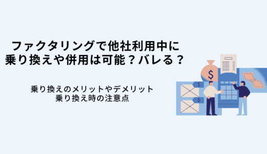 ファクタリング他社利用中に乗り換えや併用はOK?バレる?注意点を解説