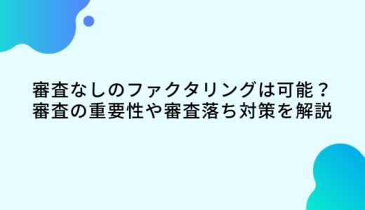 審査なしのファクタリングは可能？審査の重要性や審査落ち対策・通過率を高めるコツ