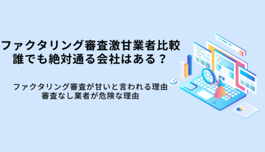 ファクタリング審査激甘業者8選！誰でも通る？審査なしが危険な理由