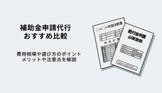 補助金申請代行おすすめ11選！費用相場や選び方・メリットや注意点