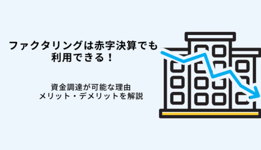 赤字決算でもファクタリングは利用OK！調達可能な理由・おすすめ6選