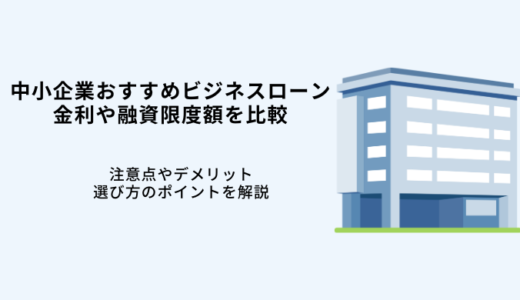 中小企業おすすめビジネスローン7選！審査通過のコツや選び方・注意点