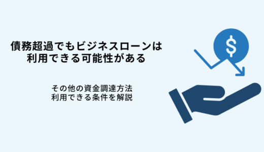 債務超過でもビジネスローン融資は可能｜審査が甘い会社7選！条件や注意点を解説