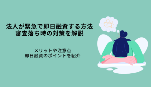 法人が緊急に即日融資する3つの方法｜おすすめ7選！ビジネスローンのメリット