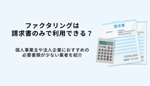 請求書のみでファクタリングは利用可能？必要書類・少ない会社10選