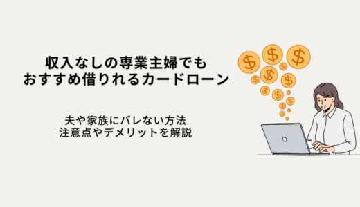 収入なし専業主婦でも借りれるカードローン6選！バレない方法や注意点を解説