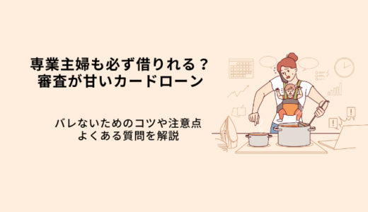 専業主婦も必ず借りれる？審査が甘いカードローン6選！バレないための注意点を解説