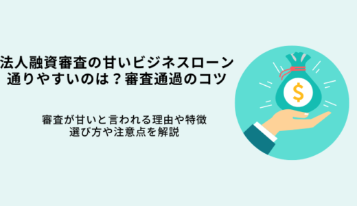 法人融資審査の甘いビジネスローン7選！通りやすいのはどこ？審査通過のコツ