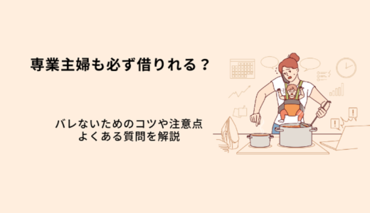 専業主婦も必ず借りれる？審査が甘いカードローンはある？バレないための注意点を解説
