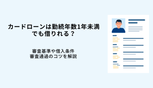 カードローンは勤続年数1年未満でも借りれる？審査基準や借入条件