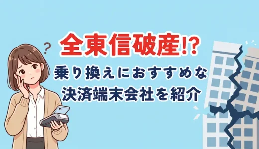全東信が破産！おすすめ決済端末9選、乗り換えやメリットについて徹底解説