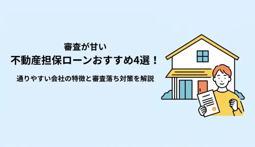 審査が甘い不動産担保ローンはある？銀行系・ノンバンクの違いとおすすめ4社を徹底比較
